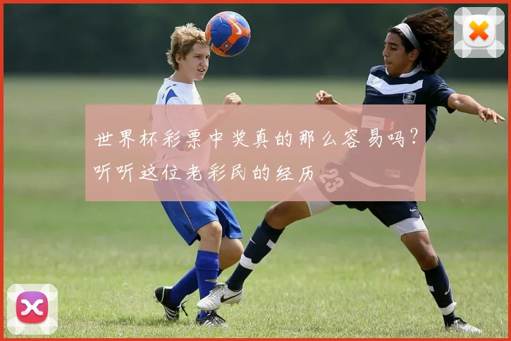 世界杯彩票中奖真的那么容易吗？听听这位老彩民的经历