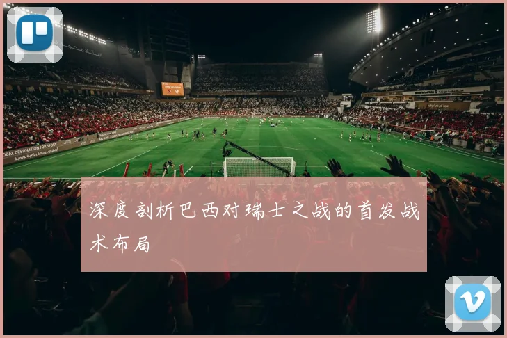 深度剖析巴西对瑞士之战的首发战术布局