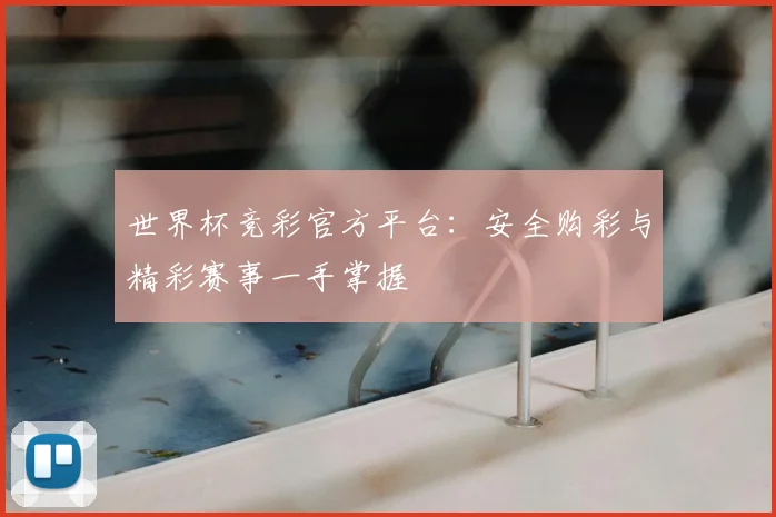 世界杯竞彩官方平台：安全购彩与精彩赛事一手掌握