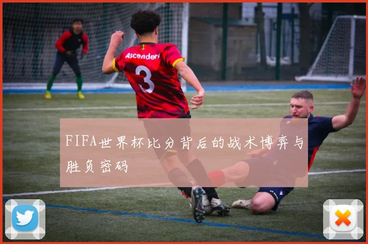 FIFA世界杯比分背后的战术博弈与胜负密码