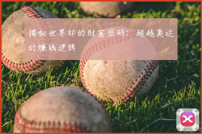 揭秘世界杯的财富密码：超越奥运的赚钱逻辑