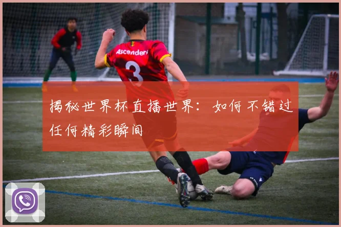 揭秘世界杯直播世界:如何不错过任何精彩瞬间