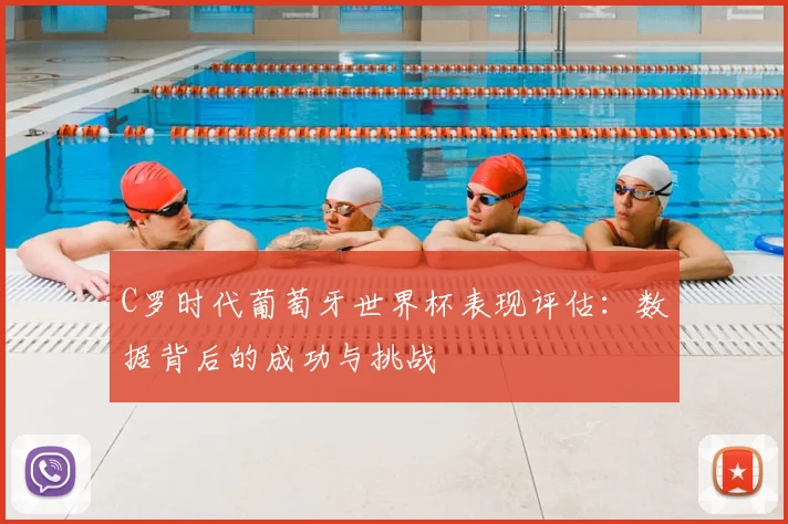 C罗时代葡萄牙世界杯表现评估：数据背后的成功与挑战
