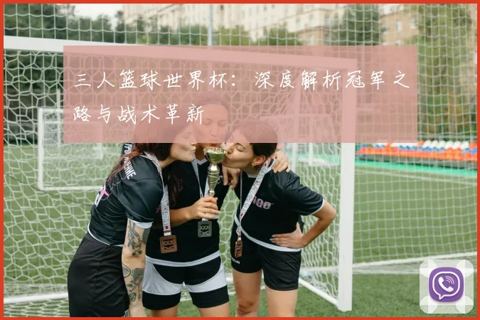 三人篮球世界杯：深度解析冠军之路与战术革新