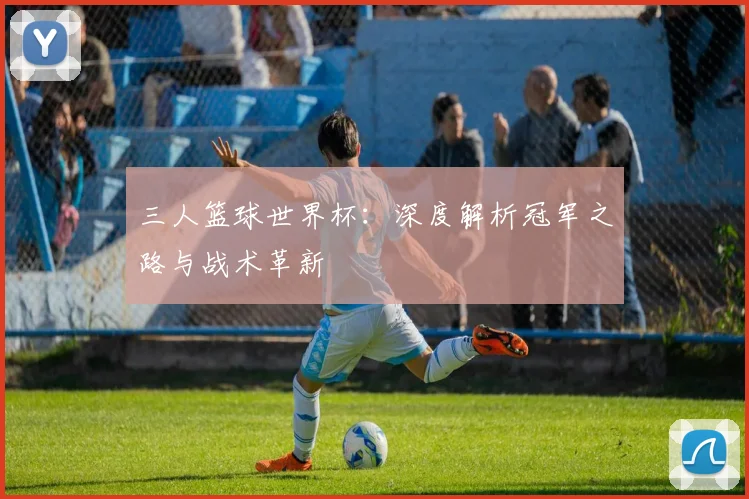 三人篮球世界杯：深度解析冠军之路与战术革新