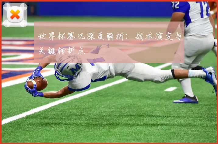 世界杯赛况深度解析：战术演变与关键转折点