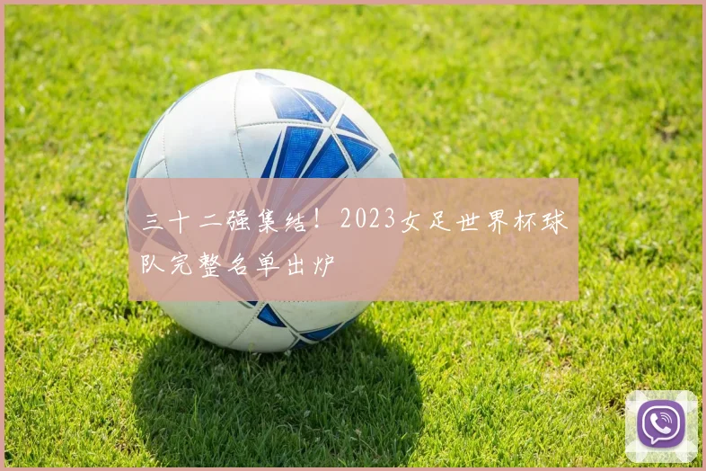 三十二强集结！2023女足世界杯球队完整名单出炉