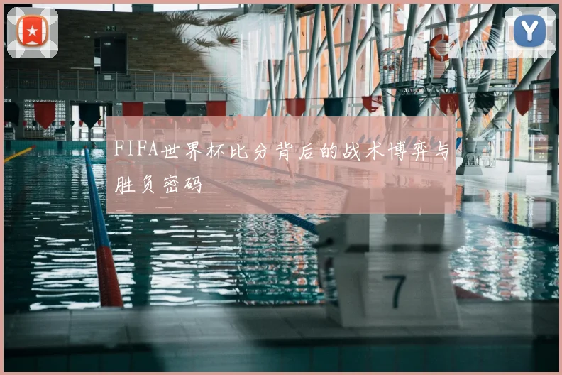 FIFA世界杯比分背后的战术博弈与胜负密码