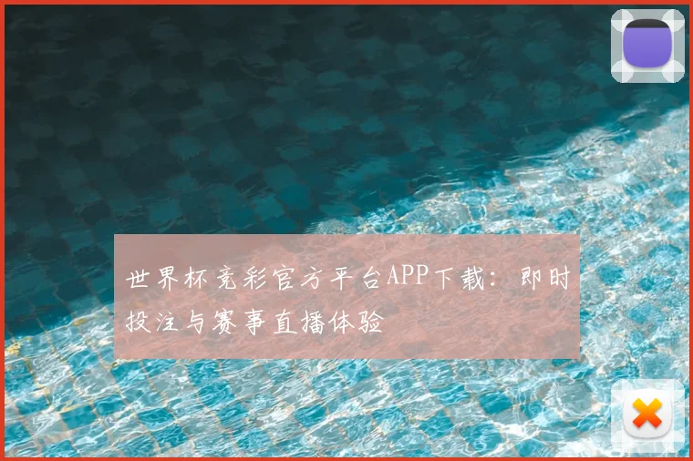 世界杯竞彩官方平台APP下载：即时投注与赛事直播体验