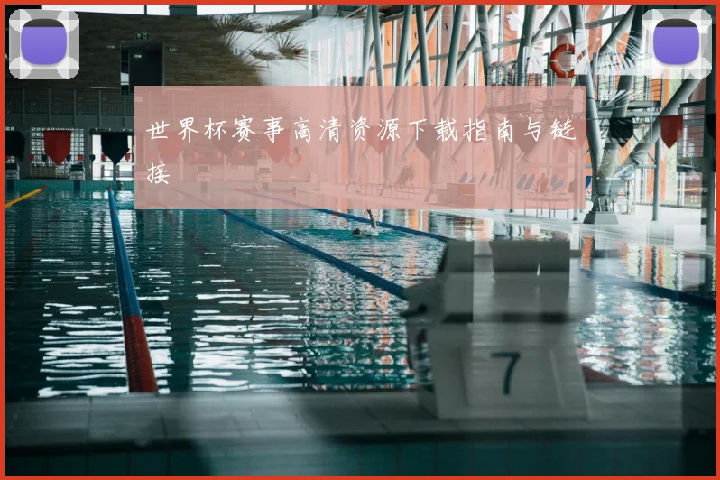 世界杯赛事高清资源下载指南与链接