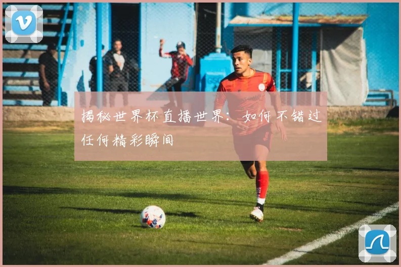 揭秘世界杯直播世界:如何不错过任何精彩瞬间