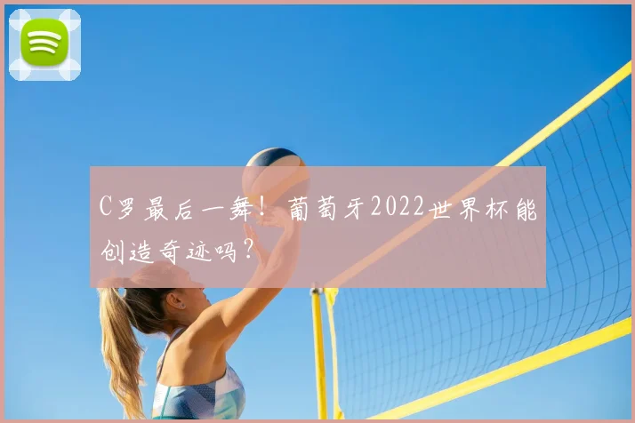 C罗最后一舞！葡萄牙2022世界杯能创造奇迹吗？