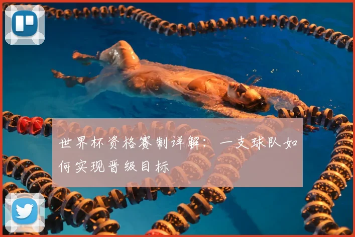世界杯资格赛制详解:一支球队如何实现晋级目标