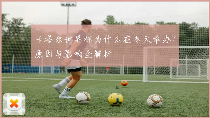 卡塔尔世界杯为什么在冬天举办？原因与影响全解析