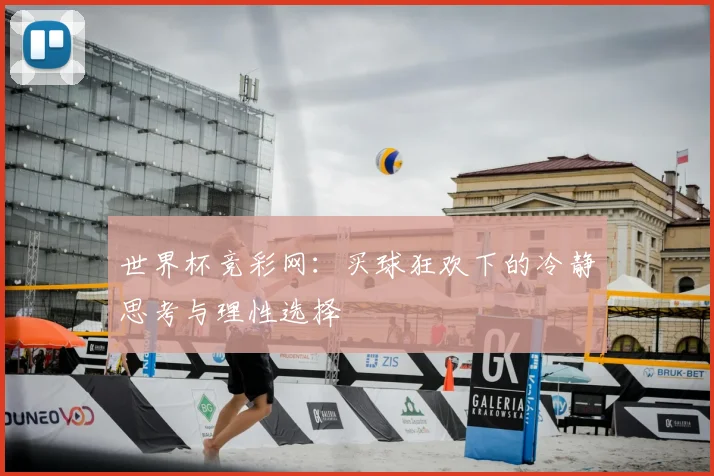 世界杯竞彩网：买球狂欢下的冷静思考与理性选择
