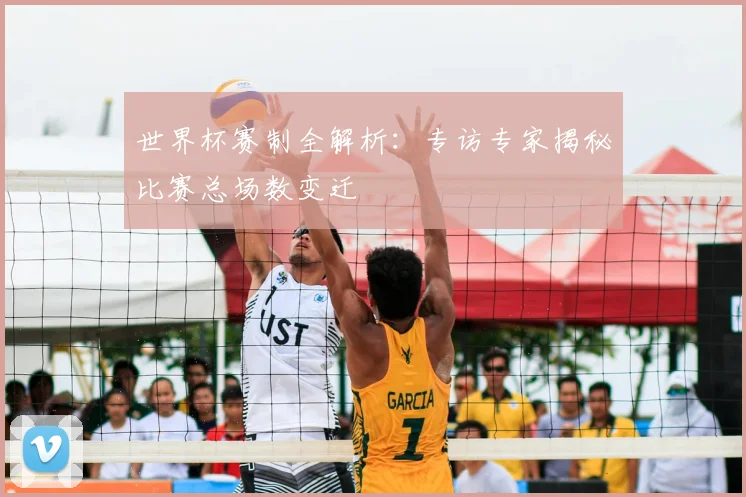 世界杯赛制全解析：专访专家揭秘比赛总场数变迁