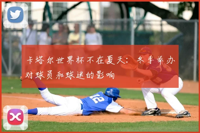 卡塔尔世界杯不在夏天：冬季举办对球员和球迷的影响